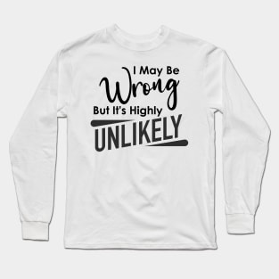 Funny I May Be Wrong But It's Highly Unlikely Humorous Sarcastic Long Sleeve T-Shirt